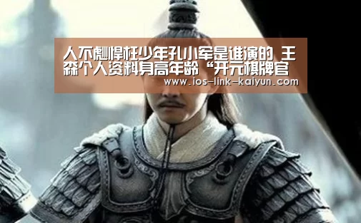 人不彪悍枉少年孔小军是谁演的 王森个人资料身高年龄“开元棋牌官方下载”(图1) 开云体育首页