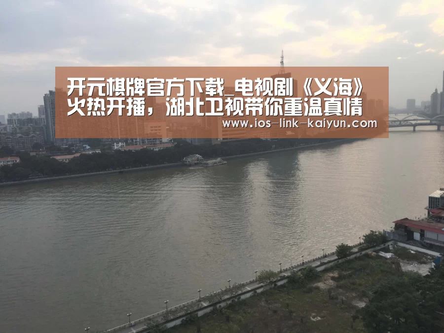 开元棋牌官方下载_电视剧《义海》火热开播,湖北卫视带你重温真情实感(图1) 开元
